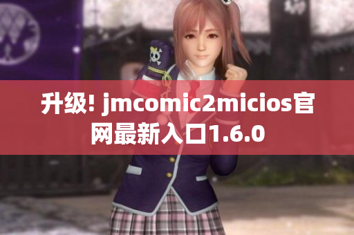 升级! jmcomic2micios官网最新入口1.6.0