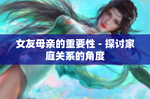 女友母亲的重要性 - 探讨家庭关系的角度