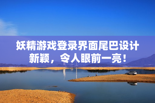妖精游戏登录界面尾巴设计新颖，令人眼前一亮！