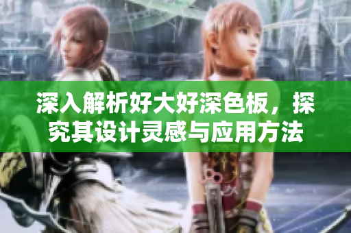 深入解析好大好深色板，探究其设计灵感与应用方法