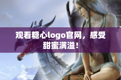 观看糖心logo官网，感受甜蜜满溢！