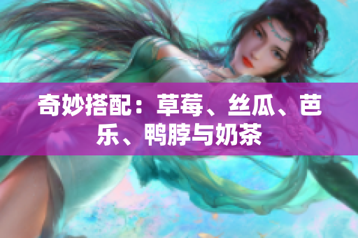 奇妙搭配：草莓、丝瓜、芭乐、鸭脖与奶茶