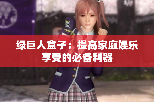 绿巨人盒子：提高家庭娱乐享受的必备利器