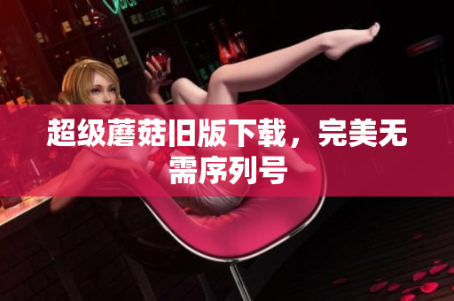 超级蘑菇旧版下载，完美无需序列号