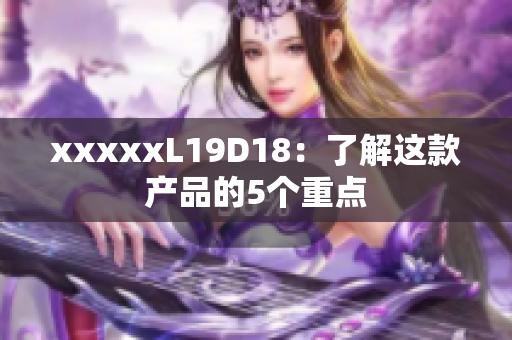 xxxxxL19D18：了解这款产品的5个重点