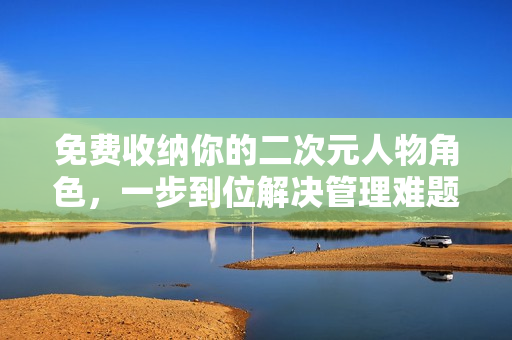 免费收纳你的二次元人物角色，一步到位解决管理难题