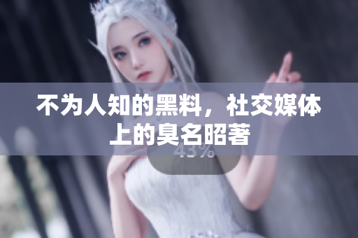 不为人知的黑料，社交媒体上的臭名昭著