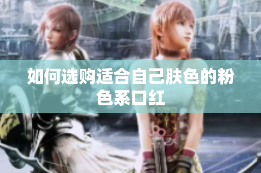 如何选购适合自己肤色的粉色系口红