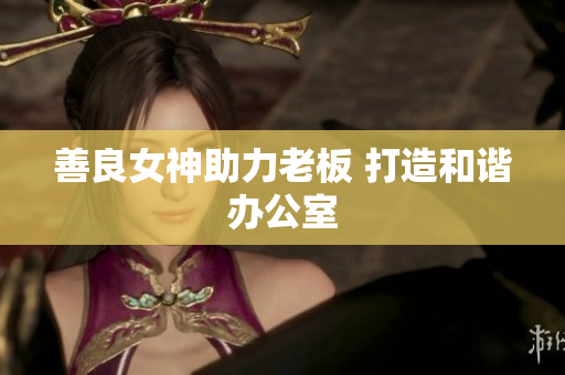善良女神助力老板 打造和谐办公室