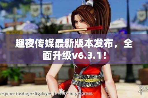 趣夜传媒最新版本发布，全面升级v6.3.1！