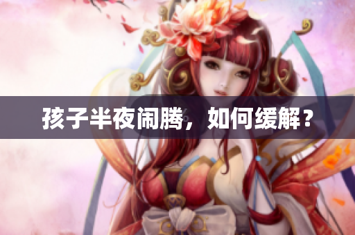 孩子半夜闹腾，如何缓解？