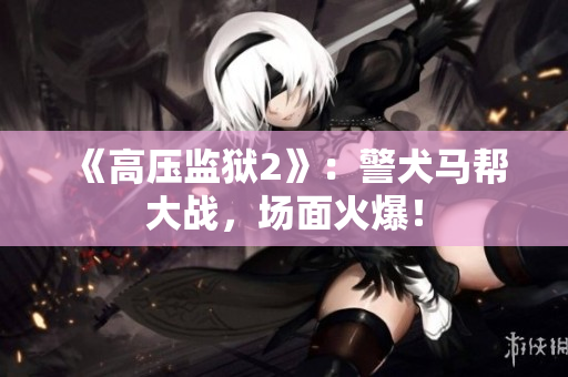 《高压监狱2》：警犬马帮大战，场面火爆！
