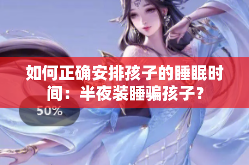 如何正确安排孩子的睡眠时间：半夜装睡骗孩子？