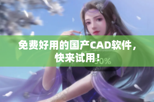 免费好用的国产CAD软件，快来试用！