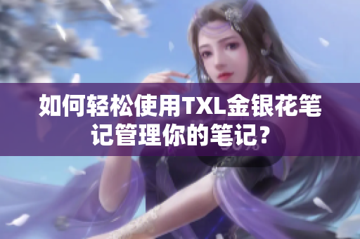 如何轻松使用TXL金银花笔记管理你的笔记？