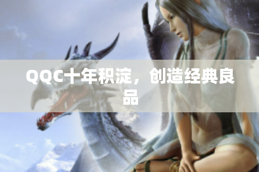 QQC十年积淀，创造经典良品