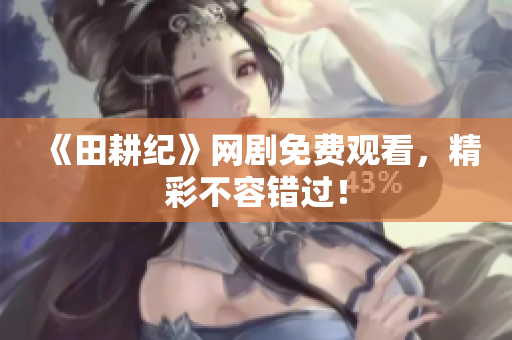 《田耕纪》网剧免费观看，精彩不容错过！