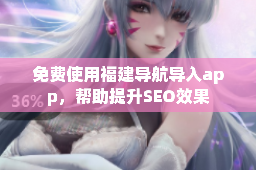 免费使用福建导航导入app，帮助提升SEO效果
