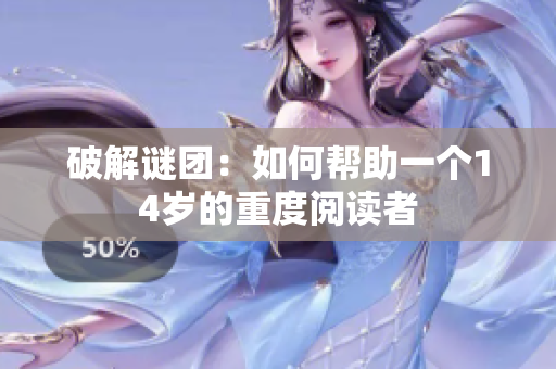破解谜团：如何帮助一个14岁的重度阅读者