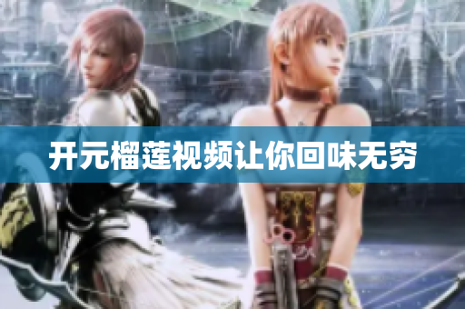 开元榴莲视频让你回味无穷