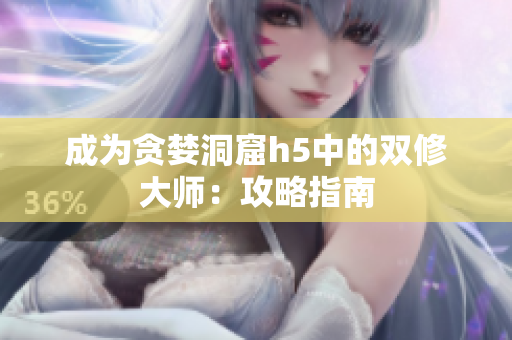 成为贪婪洞窟h5中的双修大师：攻略指南