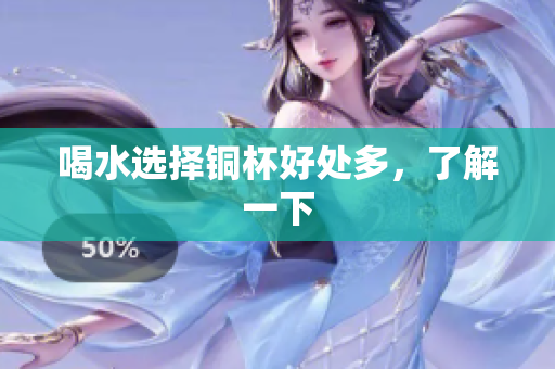 喝水选择铜杯好处多，了解一下