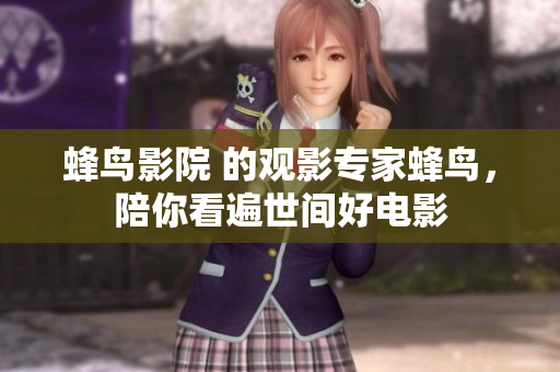 蜂鸟影院 的观影专家蜂鸟，陪你看遍世间好电影