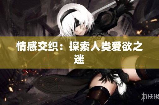 情感交织：探索人类爱欲之迷