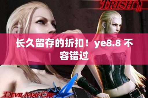 长久留存的折扣！ye8.8 不容错过