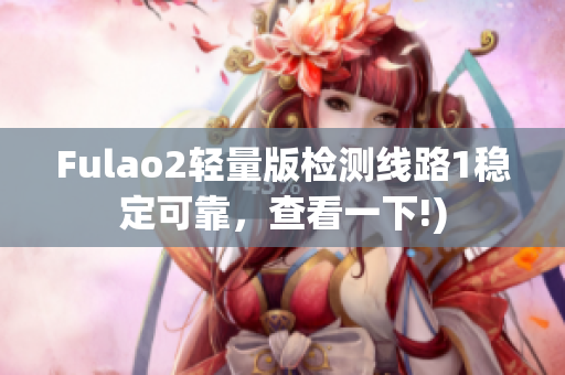 Fulao2轻量版检测线路1稳定可靠，查看一下!)