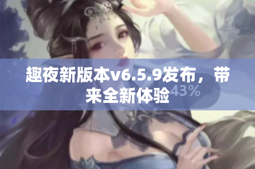 趣夜新版本v6.5.9发布，带来全新体验