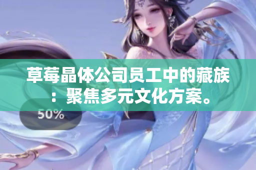 草莓晶体公司员工中的藏族：聚焦多元文化方案。