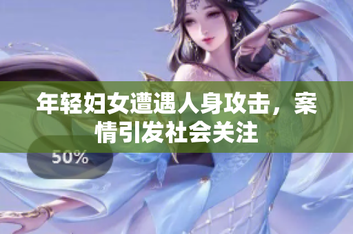 年轻妇女遭遇人身攻击，案情引发社会关注