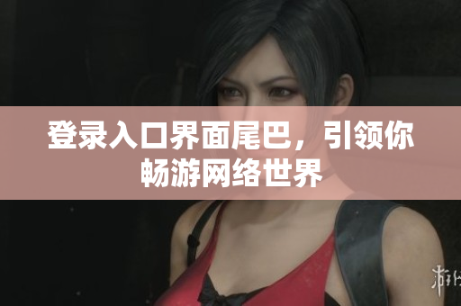 登录入口界面尾巴，引领你畅游网络世界