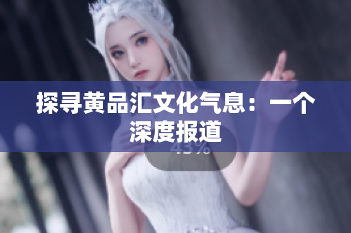 探寻黄品汇文化气息：一个深度报道