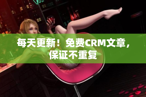 每天更新！免费CRM文章，保证不重复