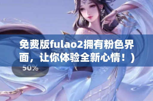 免费版fulao2拥有粉色界面，让你体验全新心情！)