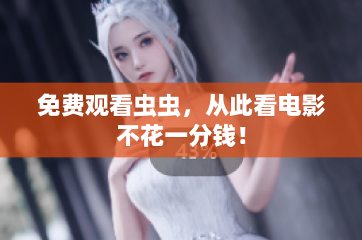 免费观看虫虫，从此看电影不花一分钱！