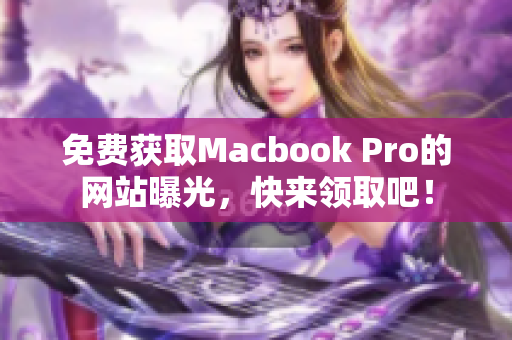 免费获取Macbook Pro的网站曝光，快来领取吧！