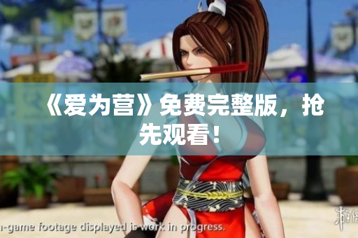《爱为营》免费完整版，抢先观看！