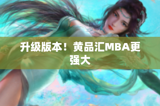 升级版本！黄品汇MBA更强大