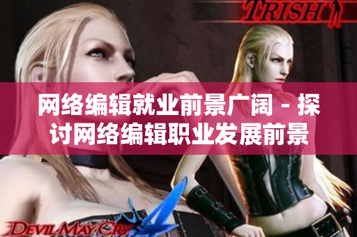 网络编辑就业前景广阔 - 探讨网络编辑职业发展前景