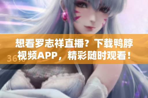 想看罗志祥直播？下载鸭脖视频APP，精彩随时观看！