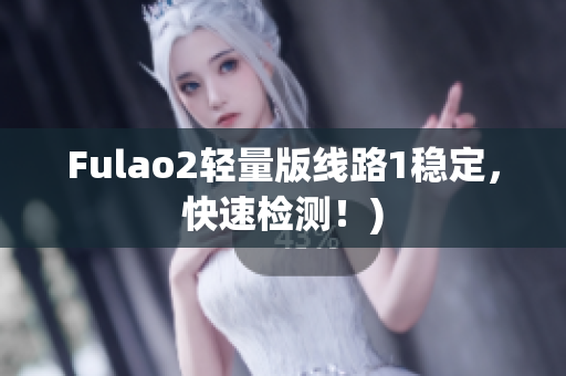 Fulao2轻量版线路1稳定，快速检测！)