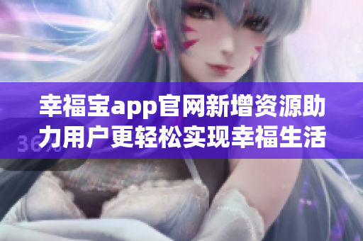 幸福宝app官网新增资源助力用户更轻松实现幸福生活