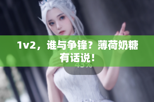 1v2，谁与争锋？薄荷奶糖有话说！