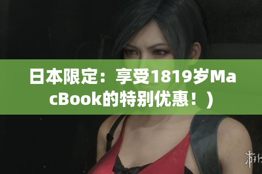 日本限定：享受1819岁MacBook的特别优惠！)