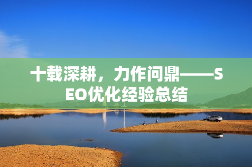 十载深耕，力作问鼎——SEO优化经验总结
