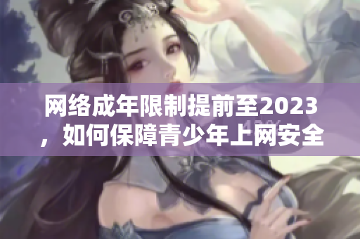 网络成年限制提前至2023，如何保障青少年上网安全？