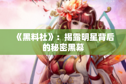 《黑料社》：揭露明星背后的秘密黑幕